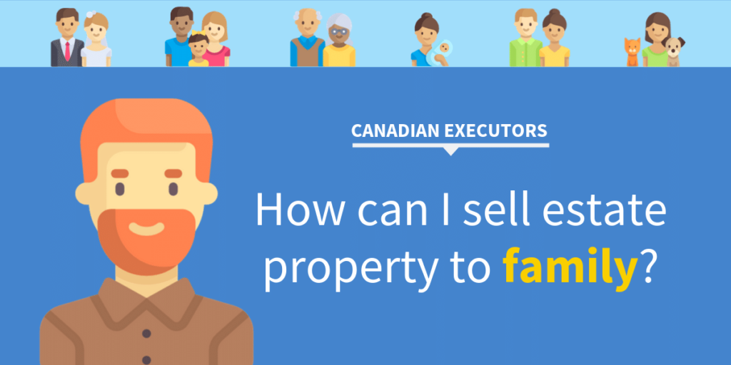 Selling Estate Property to Family? 3 Steps for Canadian Executors